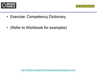 http://totallyunrelatedrandomanddebatable.blogspot.com/
• Exercise: Competency Dictionary
• (Refer to Workbook for examples)
 