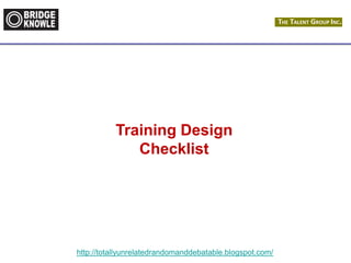 http://totallyunrelatedrandomanddebatable.blogspot.com/
Training Design
Checklist
 