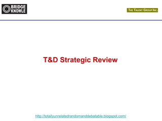 http://totallyunrelatedrandomanddebatable.blogspot.com/
T&D Strategic Review
 