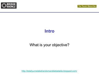http://totallyunrelatedrandomanddebatable.blogspot.com/
Intro
What is your objective?
 