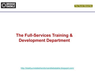 http://totallyunrelatedrandomanddebatable.blogspot.com/
The Full-Services Training &
Development Department
 
