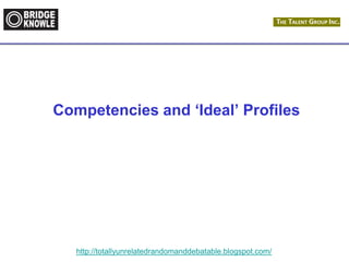 http://totallyunrelatedrandomanddebatable.blogspot.com/
Competencies and ‘Ideal’ Profiles
 