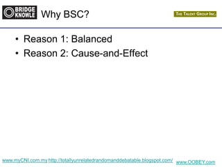 http://totallyunrelatedrandomanddebatable.blogspot.com/
Why BSC?
• Reason 1: Balanced
• Reason 2: Cause-and-Effect
www.myCNI.com.my www.OOBEY.com
 
