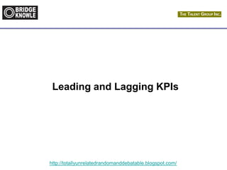 http://totallyunrelatedrandomanddebatable.blogspot.com/
Leading and Lagging KPIs
 