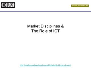 http://totallyunrelatedrandomanddebatable.blogspot.com/
Market Disciplines &
The Role of ICT
 