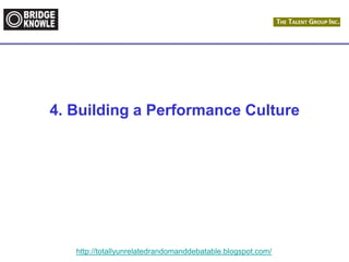 http://totallyunrelatedrandomanddebatable.blogspot.com/
4. Building a Performance Culture
 