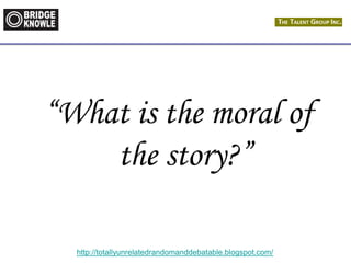 http://totallyunrelatedrandomanddebatable.blogspot.com/
“What is the moral of
the story?”
 
