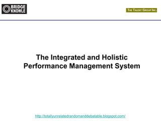 http://totallyunrelatedrandomanddebatable.blogspot.com/
The Integrated and Holistic
Performance Management System
 