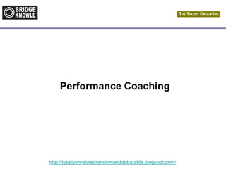 http://totallyunrelatedrandomanddebatable.blogspot.com/
Performance Coaching
 