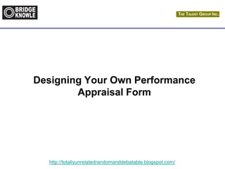 http://totallyunrelatedrandomanddebatable.blogspot.com/
Designing Your Own Performance
Appraisal Form
 