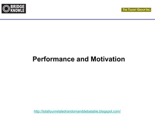 http://totallyunrelatedrandomanddebatable.blogspot.com/
Performance and Motivation
 