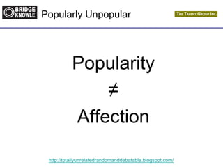 http://totallyunrelatedrandomanddebatable.blogspot.com/
Popularly Unpopular
Popularity
≠
Affection
 