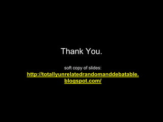 Thank You.
soft copy of slides:
http://totallyunrelatedrandomanddebatable.
blogspot.com/
 
