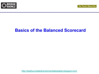 http://totallyunrelatedrandomanddebatable.blogspot.com/
Basics of the Balanced Scorecard
 