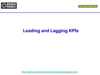 http://totallyunrelatedrandomanddebatable.blogspot.com/
Leading and Lagging KPIs
 