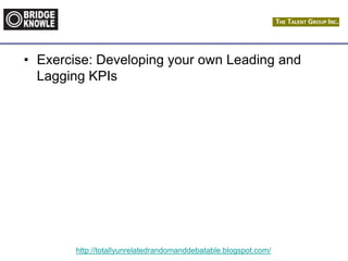 http://totallyunrelatedrandomanddebatable.blogspot.com/
• Exercise: Developing your own Leading and
Lagging KPIs
 