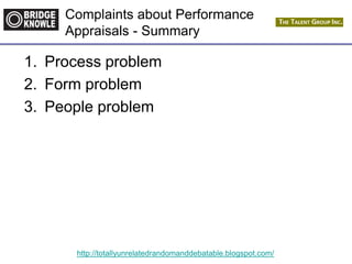 http://totallyunrelatedrandomanddebatable.blogspot.com/
Complaints about Performance
Appraisals - Summary
1. Process problem
2. Form problem
3. People problem
 