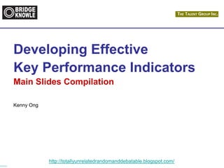 http://totallyunrelatedrandomanddebatable.blogspot.com/
Developing Effective
Key Performance Indicators
Main Slides Compilation
Kenny Ong
 
