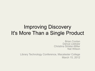 Improving Discovery
It's More Than a Single Product
                                        Brian Conlan
                                      Danya Leebaw
                              Christina Sinkler-Miller
                                          Nat Wilson

   Library Technology Conference, Macalester College
                                    March 15, 2012
 