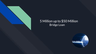 5 Million up to $50 Million
Bridge Loan
 