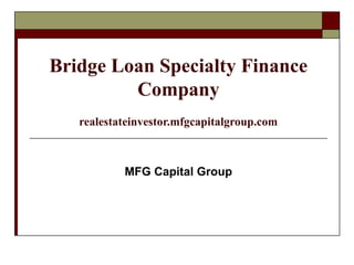 Bridge Loan Specialty Finance
         Company
   realestateinvestor.mfgcapitalgroup.com



           MFG Capital Group
 