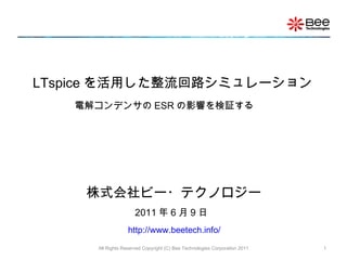 All Rights Reserved Copyright (C) Bee Technologies Corporation 2011 LTspice を活用した整流回路シミュレーション 株式会社ビー・テクノロジー http://www.bee...