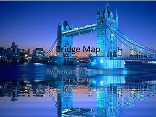 Bridge Map

By: Benjamin Oberlton
     Chris Carter
      Mark King
 
