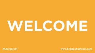 WELCOME
#futureproof www.bridgesoutheast.com
 