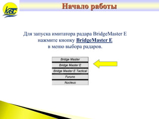 Для запуска имитатора радара BridgeMaster E
нажмите кнопку BridgeMaster E
в меню выбора радаров.
Начало работы
 