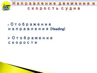  Отображение
направления (Heading)
 Отображение
скорости
Направление движения и
скорость судна
 