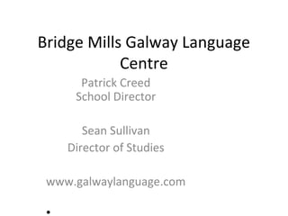 Bridge Mills Galway Language
Centre
Patrick Creed
School Director
Sean Sullivan
Director of Studies
www.galwaylanguage.com
 