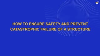 HOW TO ENSURE SAFETY AND PREVENT
CATASTROPHIC FAILURE OF A STRUCTURE
 