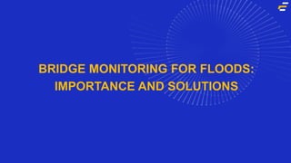 BRIDGE MONITORING FOR FLOODS:
IMPORTANCE AND SOLUTIONS
 