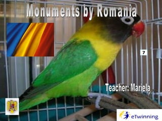 Monuments by Romania 7 Teacher: Mariela 