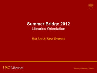 Summer Bridge 2012
  Libraries Orientation

  Ben Lea & Sara Tompson
 