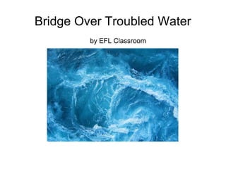 Bridge Over Troubled Water
by EFL Classroom
 