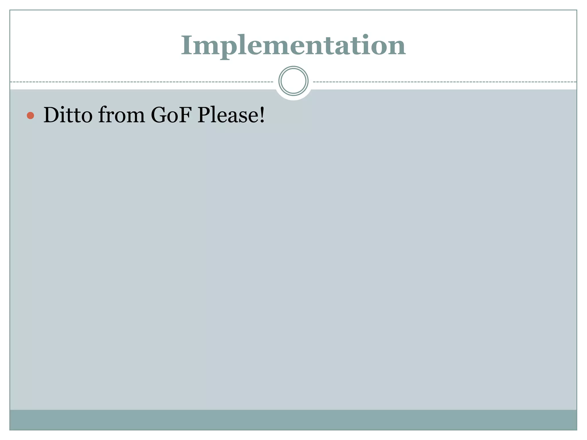Implementation

 Ditto from GoF Please!
 