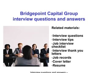 Bridgepoint Capital Group
interview questions and answers
Related materials:
-Interview questions
-Interview tips
-Job interview
checklist
-Interview thank you
letters
-Job records
-Cover letter
-Resume
 