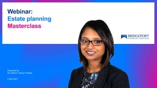 Webinar:
Estate planning
Masterclass
Presented by
Anu Menon, Equity Trustees
5 April 2017
 
