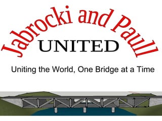 Uniting the World, One Bridge at a Time Jabrocki and Paull UNITED 