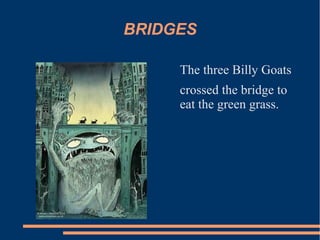 BRIDGES
The three Billy Goats
crossed the bridge to
eat the green grass.
 