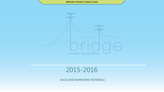 BRIDGE POWER CONSULTING
2015-2016
SALES AND MARKETING MATERIALS
 