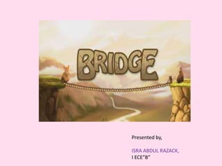 BRIDGES
Presented by,
ISRA ABDUL RAZACK,
I ECE”B”
 
