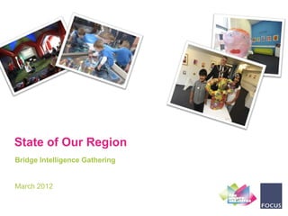 State of Our Region
Bridge Intelligence Gathering


March 2012
 