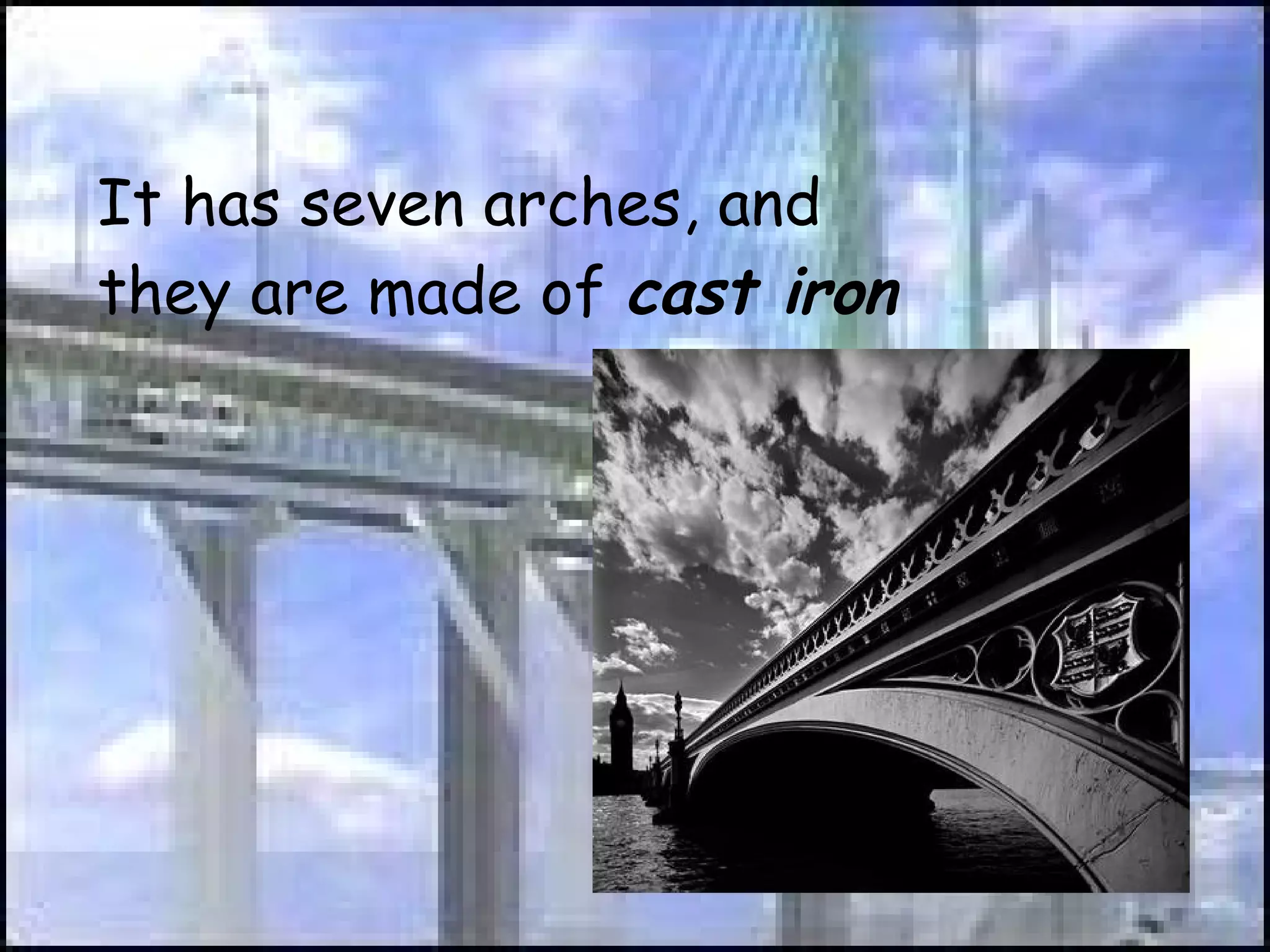 It has seven arches, and they are made of  cast iron 