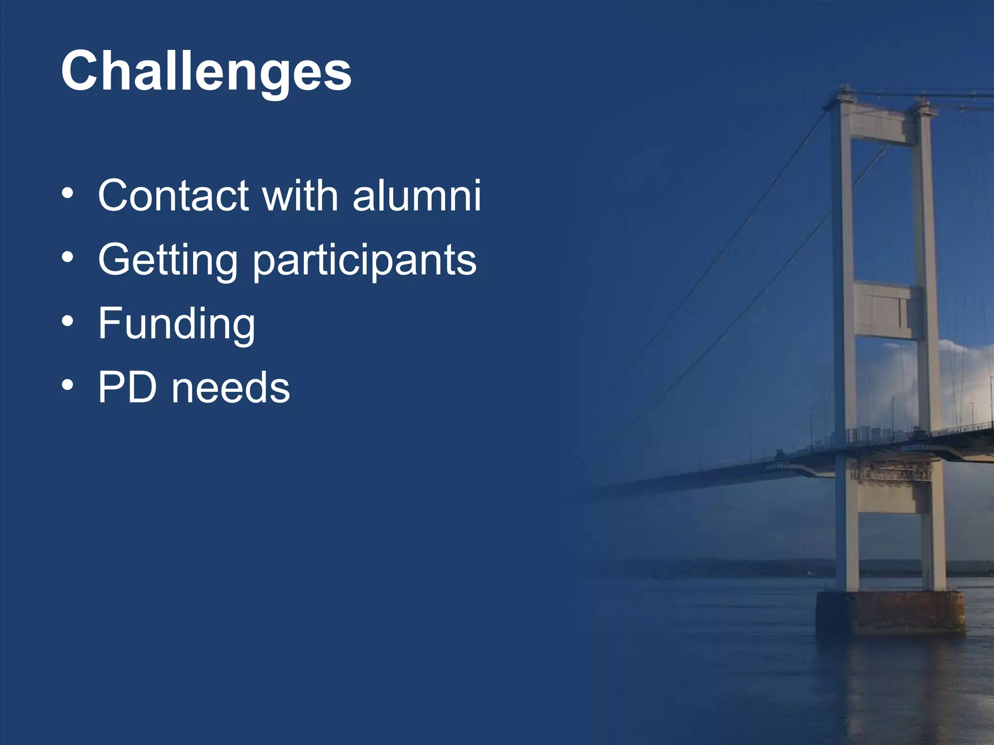 Challenges

•   Contact with alumni
•   Getting participants
•   Funding
•   PD needs
 