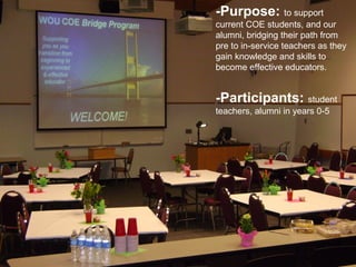 -Purpose: to support
current COE students, and our
alumni, bridging their path from
pre to in-service teachers as they
gain knowledge and skills to
become effective educators.


-Participants: student
teachers, alumni in years 0-5
 