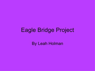 Eagle Bridge Project By Leah Holman 