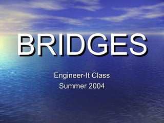 BRIDGESBRIDGES
Engineer-It ClassEngineer-It Class
Summer 2004Summer 2004
 