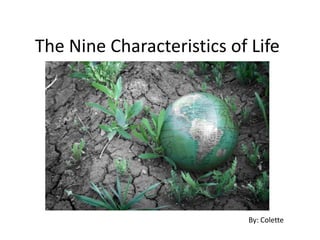 The Nine Characteristics of Life By: Colette 